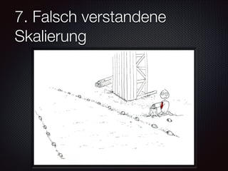 7. Falsch verstandene
Skalierung

 