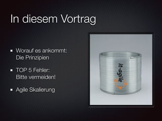 In diesem Vortrag
Worauf es ankommt: 
Die Prinzipien
TOP 5 Fehler: 
Bitte vermeiden!
Agile Skalierung

 