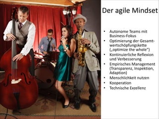 Der	
  agile	
  Mindset
•
•
•
•
•
•
•

Autonome	
  Teams	
  mit	
  
Business-­‐Fokus	
  
Optimierung	
  der	
  Gesamt-­‐
wertschöpfungskette	
  
(„optimize	
  the	
  whole“)	
  
Kontinuierliche	
  Reflexion	
  
und	
  Verbesserung	
  
Empirisches	
  Management	
  
(Transparenz,	
  Inspektion,	
  
Adaption)	
  
Menschlichkeit	
  nutzen	
  
Kooperation	
  
Technische	
  Exzellenz

 