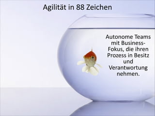 Agilität	
  in	
  88	
  Zeichen	
  

Autonome	
  Teams	
  
mit	
  Business-­‐
Fokus,	
  die	
  ihren	
  
Prozess	
  in	
  Besitz	
  
und	
  
Verantwortung	
  
nehmen.

 