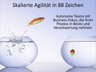 Skalierte	
  Agilität	
  in	
  88	
  Zeichen	
  
Autonome	
  Teams	
  mit	
  
Business-­‐Fokus,	
  die	
  ihren	
  
Prozess	
  in	
  Besitz	
  und	
  
Verantwortung	
  nehmen.

 