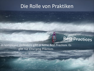 Die	
  Rolle	
  von	
  Praktiken

Best	
  Practices
In	
  komplexen	
  Umfeldern	
  gibt	
  es	
  keine	
  Best	
  Practices.	
  Es	
  
gibt	
  nur	
  Emerging	
  Practices.

 
