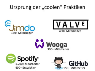 Ursprung	
  der	
  „coolen“	
  Praktiken

180+	
  Mitarbeiter

400+	
  Mitarbeiter

300+	
  Mitarbeiter

1.200+	
  Mitarbeiter	
  
400+	
  Entwickler

150+	
  Mitarbeiter

 