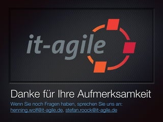 Danke für Ihre Aufmerksamkeit
Wenn Sie noch Fragen haben, sprechen Sie uns an:
henning.wolf@it-agile.de, stefan.roock@it-agile.de

 