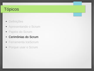 Tópicos

●   Definições
●   Apresentando o Scrum
●   Papéis do Scrum
●   Cerimônias do Scrum
●   Ferramenta IceScrum
●   Porque usar o Scrum
 