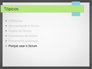 Tópicos

●   Definições
●   Apresentando o Scrum
●   Papéis do Scrum
●   Cerimônias do Scrum
●   Ferramenta IceScrum
●   Porque usar o Scrum
 