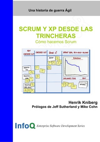 Una historia de guerra Ágil
SCRUM Y XP DESDE LAS
TRINCHERAS
Cómo hacemos Scrum
Henrik Kniberg
Prólogos de Jeff Sutherland y Mike Cohn
 