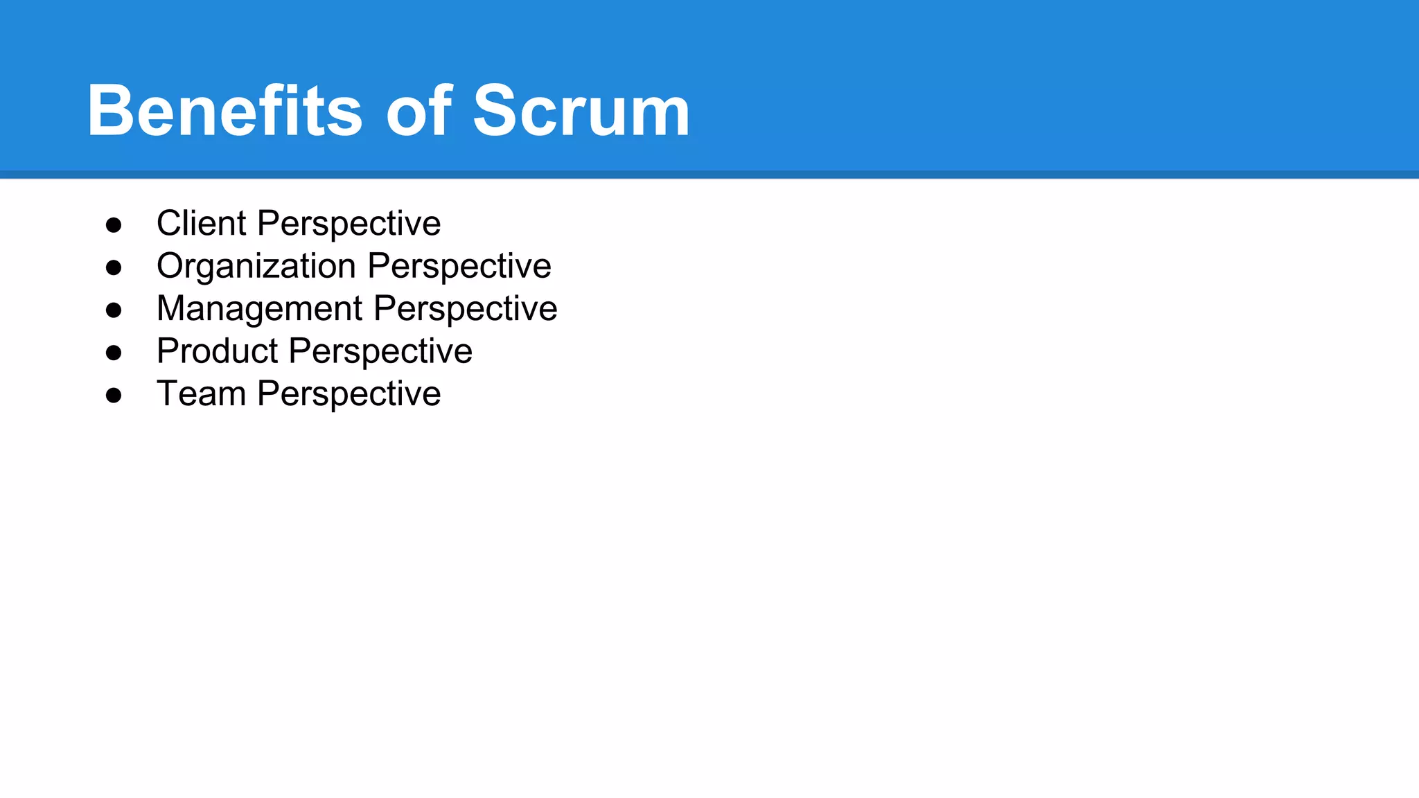 Benefits of Scrum
● Client Perspective
● Organization Perspective
● Management Perspective
● Product Perspective
● Team Perspective
 