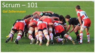 Scrum – 101
Gal Zellermayer
 