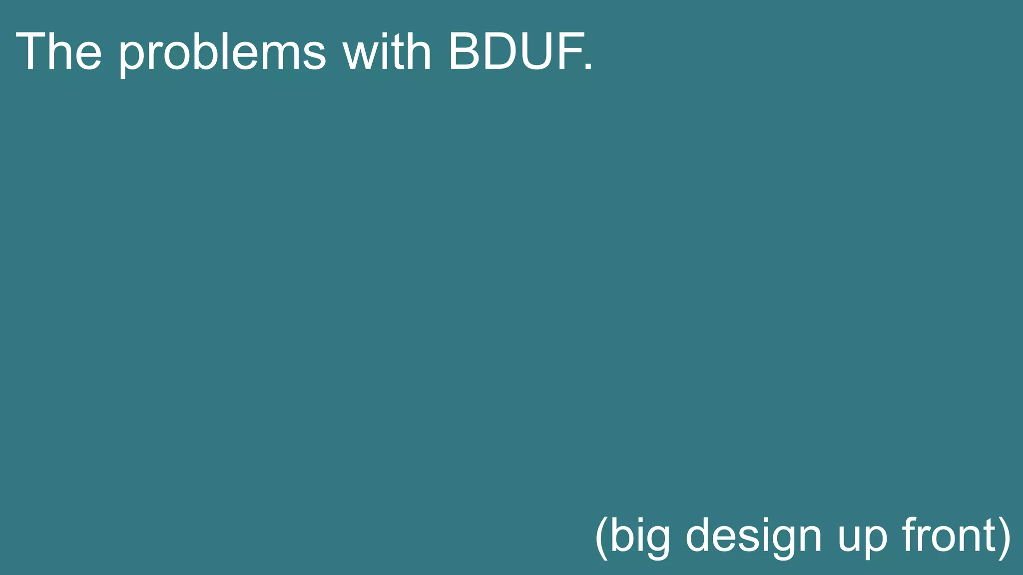 The problems with BDUF.
(big design up front)
 