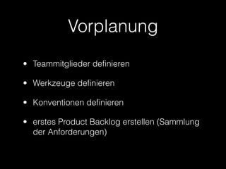 Vorplanung
• Teammitglieder definieren

• Werkzeuge definieren

• Konventionen definieren

• erstes Product Backlog erstellen (Sammlung
  der Anforderungen)
 