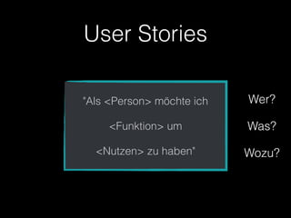 User Stories

"Als <Person> möchte ich   Wer?

     <Funktion> um         Was?

  <Nutzen> zu haben"       Wozu?
 