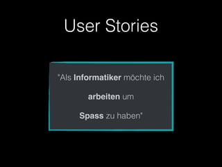 User Stories

"Als Informatiker möchte ich

       arbeiten um

     Spass zu haben"
 