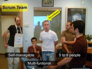 Scrum Team
                                      s ter
                                  m Ma
                              c ru
                          S




  Self-managable                          5 to 9 people

             Multi-funtional
                                                 pic: http://www.danko.org.il/Daily.jpg
 