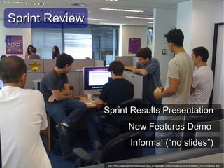 Sprint Review




                Sprint Results Presentation
                               New Features Demo
                                 Informal (“no slides”)

                 pic: http://alexsandromarques.files.wordpress.com/2009/04/3253533685_037c7b4c62.jpg
 