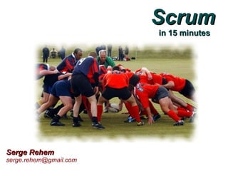 Scrum
                        in 15 minutes




Serge Rehem
serge.rehem@gmail.com
 
