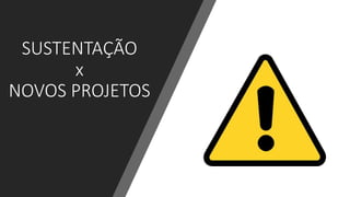 SUSTENTAÇÃO
x
NOVOS PROJETOS
 