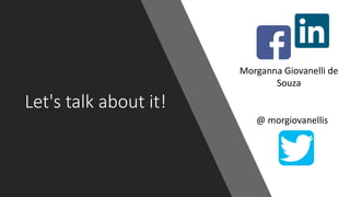 Let's talk about it!
Morganna Giovanelli de
Souza
@ morgiovanellis
 