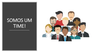SOMOS UM
TIME!
 
