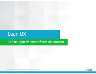 Lean UX
FUCAPI | Métodos Ágeis | Charlles Pinon e Juliana Serejo | Outubro 2014
Construção da experiência de usuário
 