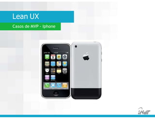 Lean UX
Casos de MVP - Iphone
 