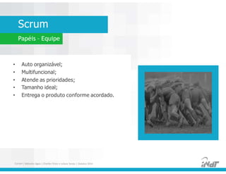 Scrum
Papéis – Equipe
• Auto organizável;
• Multifuncional;
• Atende as prioridades;
• Tamanho ideal;
• Entrega o produto conforme acordado.
• Auto organizável;
• Multifuncional;
• Atende as prioridades;
• Tamanho ideal;
• Entrega o produto conforme acordado.
FUCAPI | Métodos Ágeis | Charlles Pinon e Juliana Serejo | Outubro 2014
 