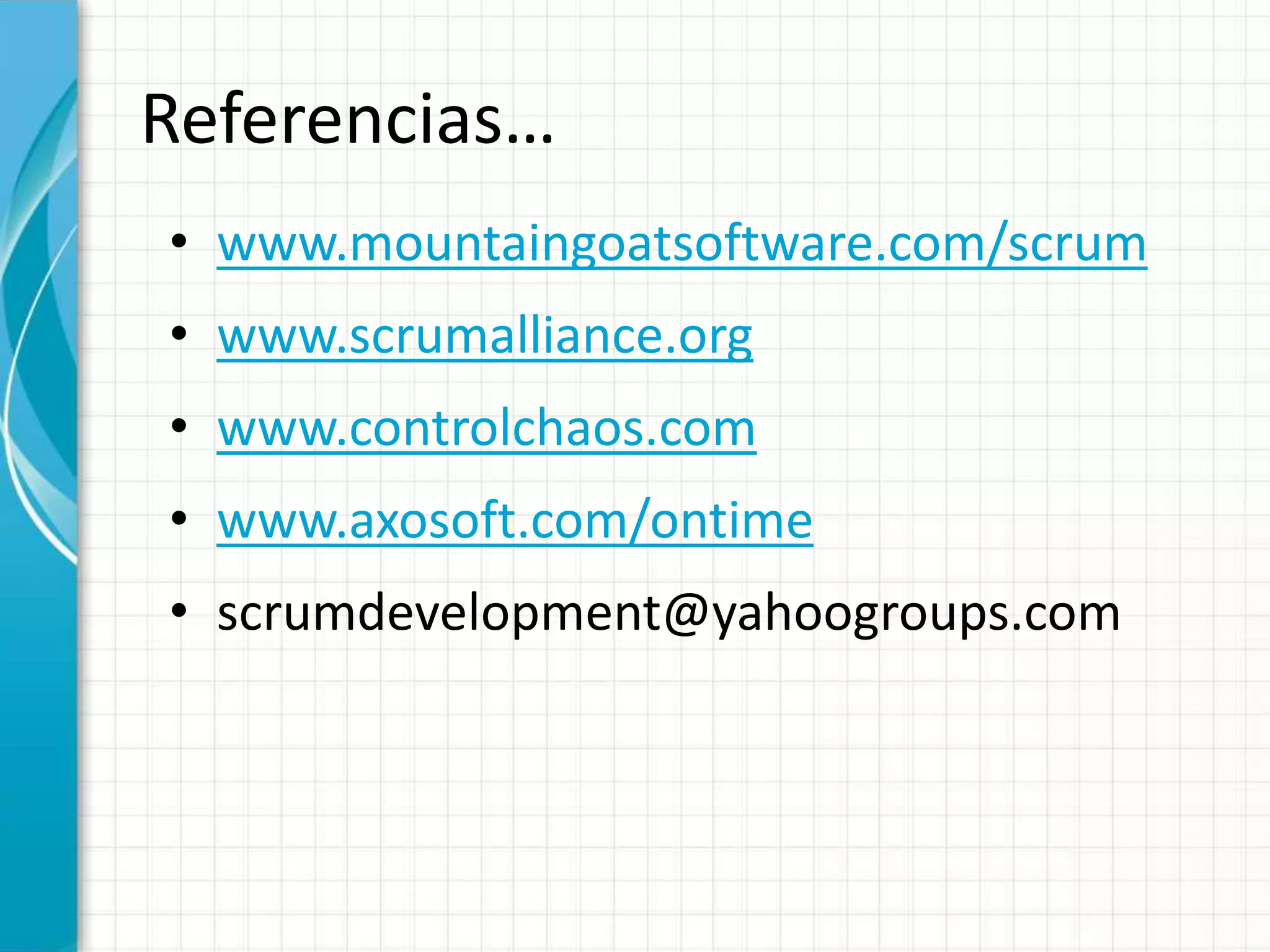 Referencias…
• www.mountaingoatsoftware.com/scrum
• www.scrumalliance.org
• www.controlchaos.com
• www.axosoft.com/ontime
• scrumdevelopment@yahoogroups.com
 