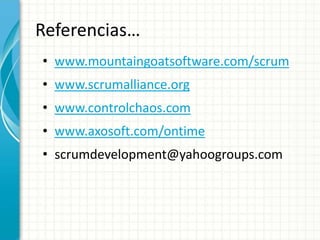 Referencias…
• www.mountaingoatsoftware.com/scrum
• www.scrumalliance.org
• www.controlchaos.com
• www.axosoft.com/ontime
• scrumdevelopment@yahoogroups.com
 