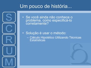 Um pouco de história... Se você ainda não conhece o problema, como especificá-lo corretamente? Solução é usar o método:  Cálculo Hipotético Utilizando Técnicas Estatísticas 