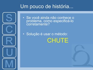 Um pouco de história... Se você ainda não conhece o problema, como especificá-lo corretamente? Solução é usar o método:  CHUTE 