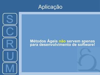 Aplicação Métodos Ágeis  não   servem apenas para desenvolvimento de software ! 