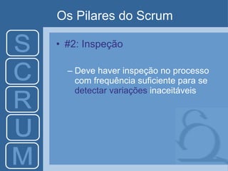 Os Pilares do Scrum #2: Inspeção Deve haver inspeção no processo com frequência suficiente para se  detectar variações  inaceitáveis 