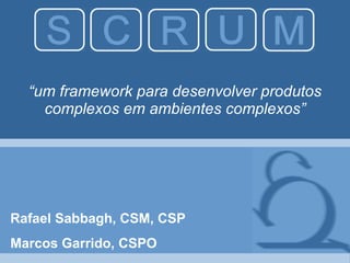 “ um framework para desenvolver produtos complexos em ambientes complexos” Rafael Sabbagh, CSM, CSP Marcos Garrido, CSPO 