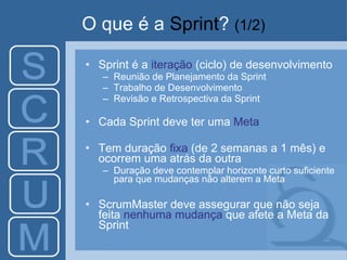 O que é a  Sprint ?   (1/2) <ul><li>Sprint é a  iteração  (ciclo) de desenvolvimento </li></ul><ul><ul><li>Reunião de Plan...