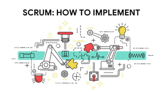 SCRUM: HOW TO IMPLEMENT
 