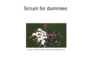Scrum for dummies




 A scrum... basically – image located at http://i.telegraph.co.uk/
 