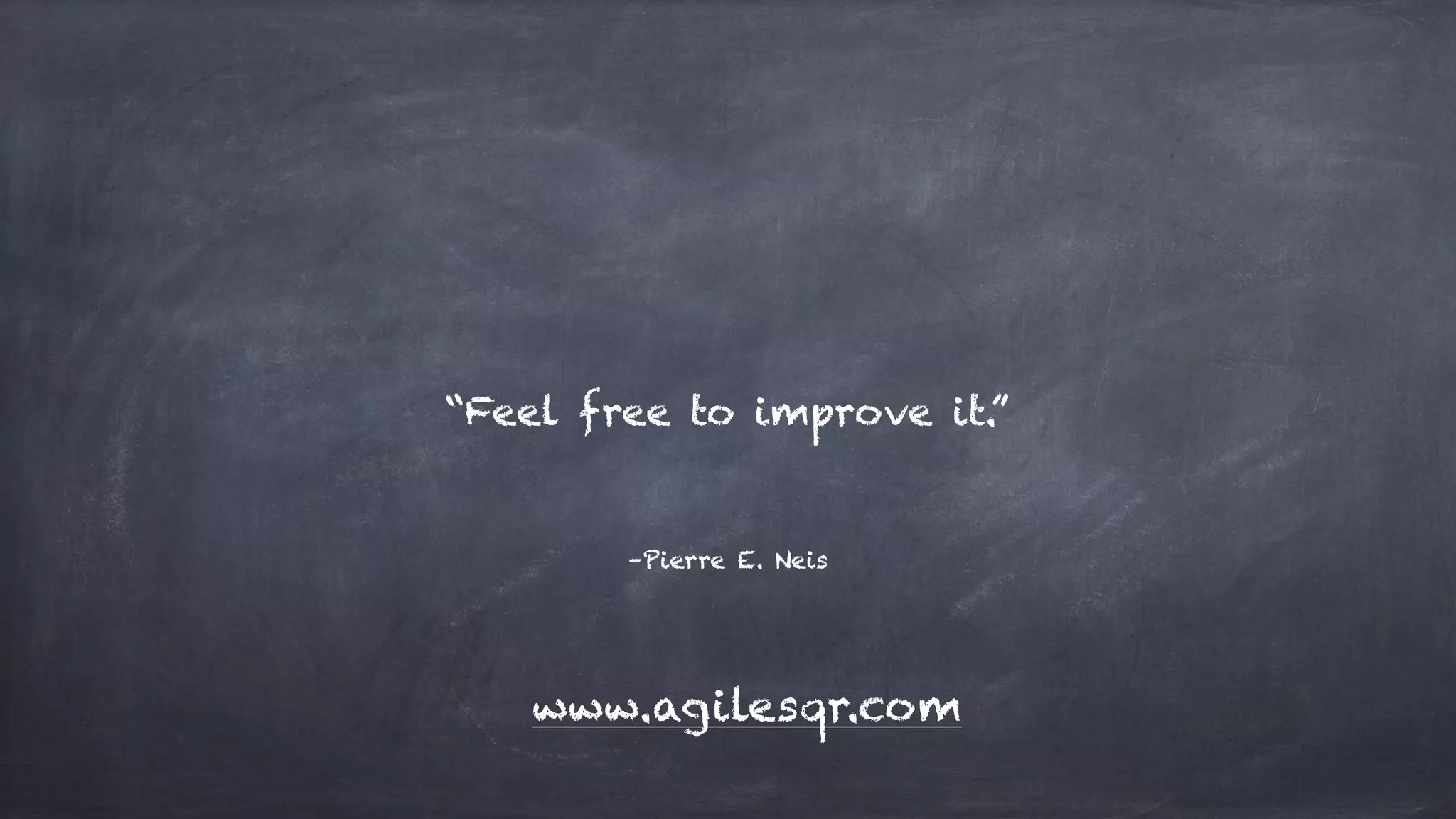 “Feel free to improve it.”
–Pierre E. Neis
www.agilesqr.com
 