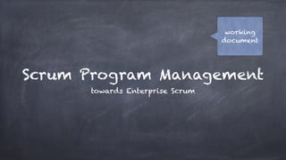 Scrum Program Management
towards Enterprise Scrum
working
document
 