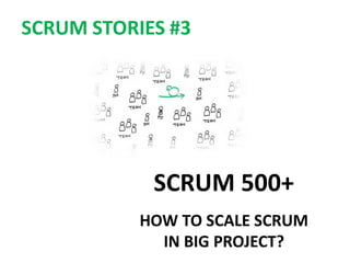 SCRUM 500+
HOW TO SCALE SCRUM
IN BIG PROJECT?
SCRUM STORIES #3
 