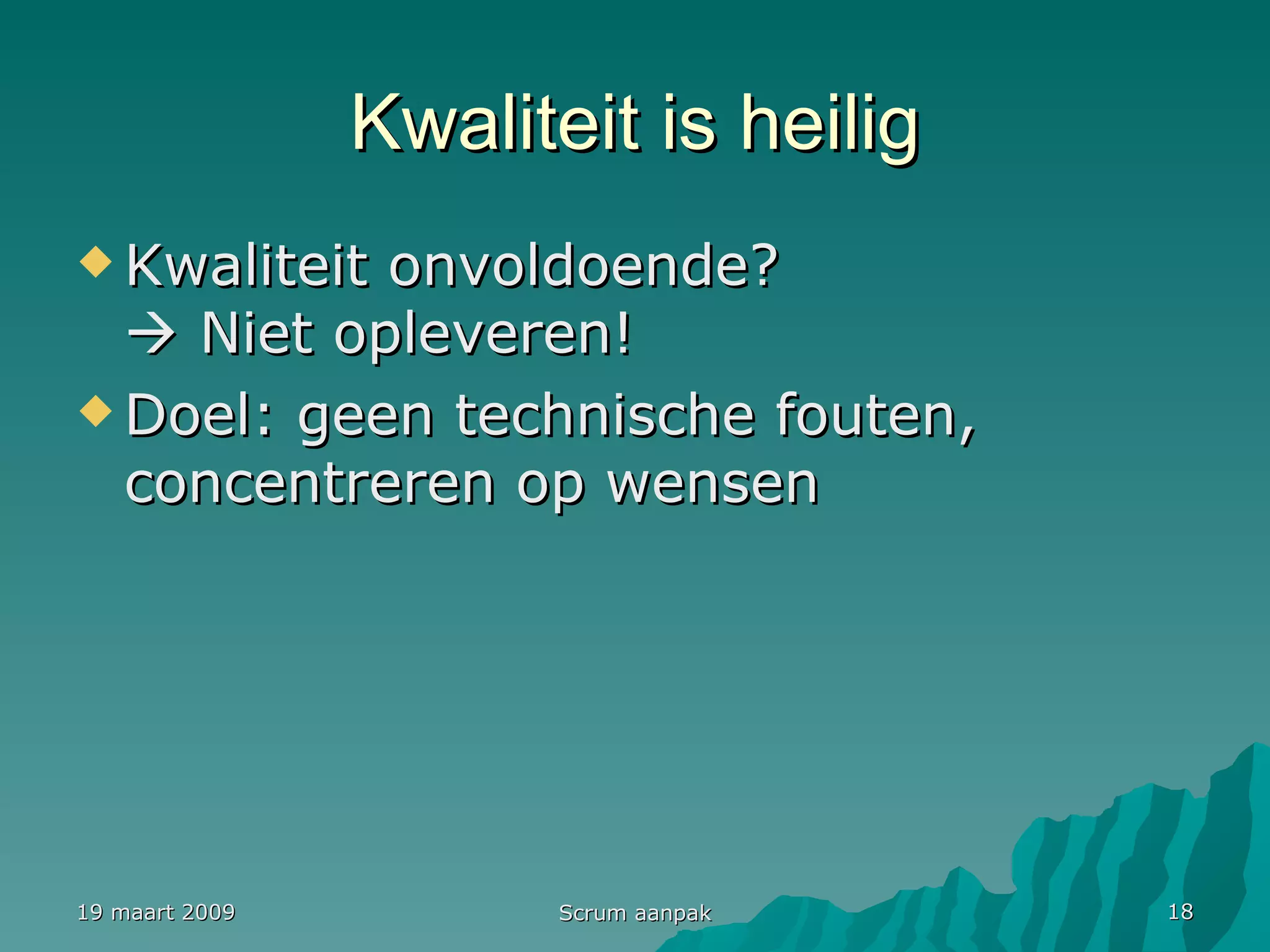 Kwaliteit is heilig Kwaliteit onvoldoende?   Niet opleveren! Doel: geen technische fouten, concentreren op wensen 19 maart 2009 Scrum aanpak 