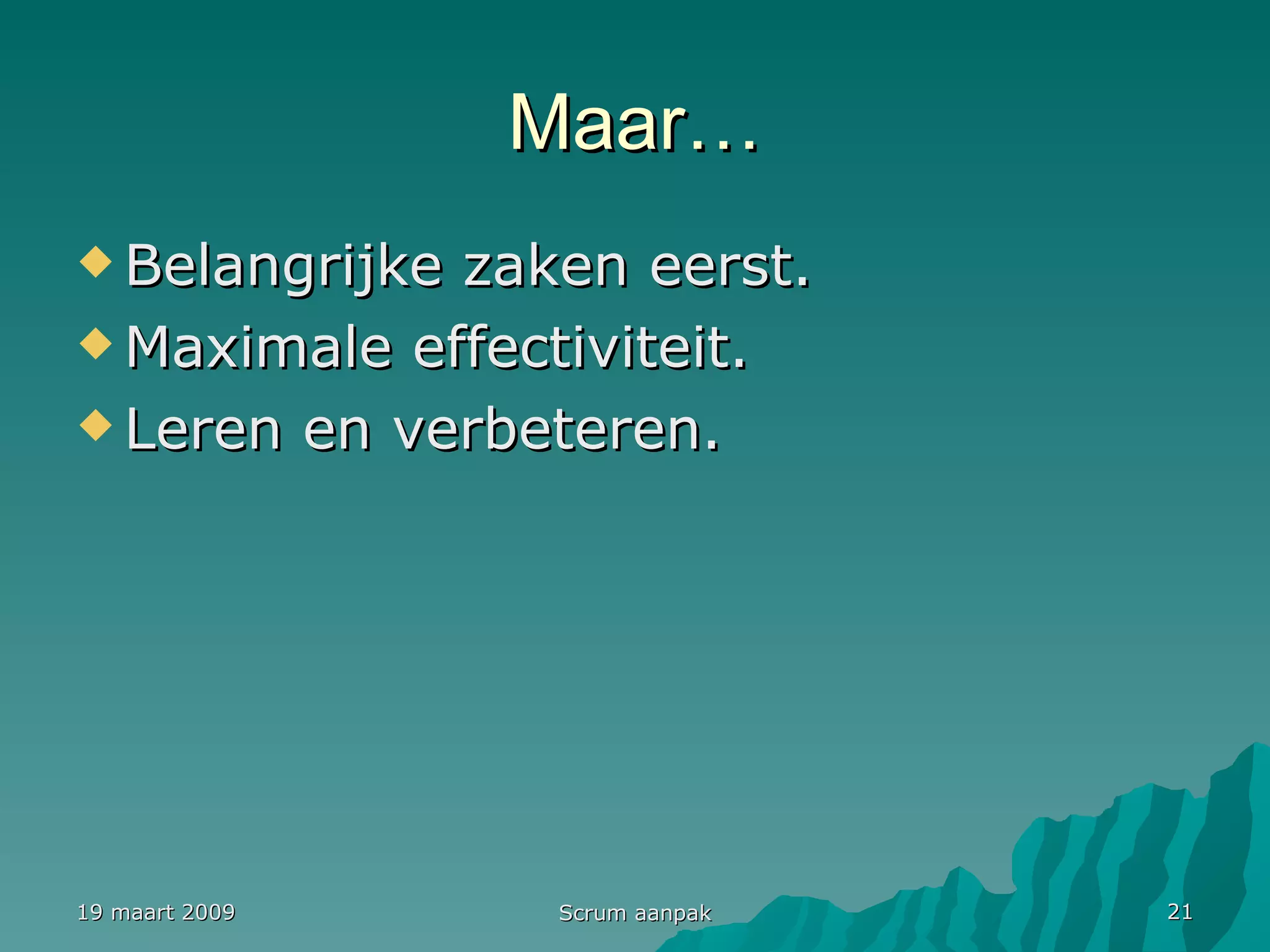Maar… Belangrijke zaken eerst. Maximale effectiviteit. Leren en verbeteren. 19 maart 2009 Scrum aanpak 