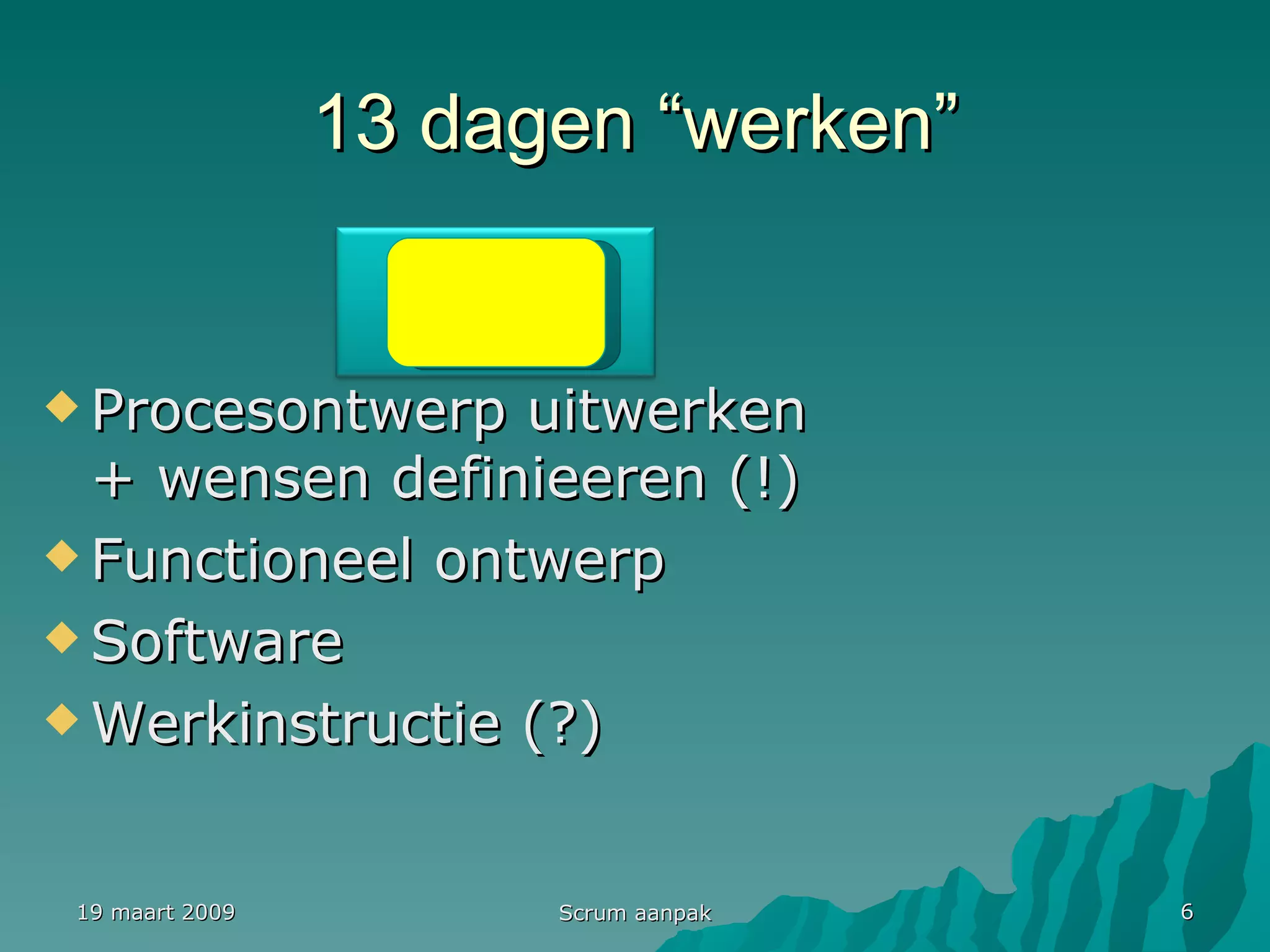 13 dagen “werken” Procesontwerp uitwerken + wensen definieeren (!) Functioneel ontwerp Software Werkinstructie (?) 19 maart 2009 Scrum aanpak Iteratie 