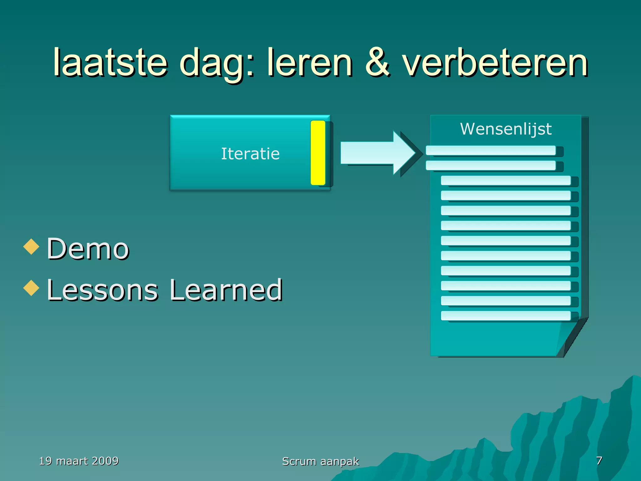 laatste dag: leren & verbeteren Demo  Lessons Learned 19 maart 2009 Scrum aanpak Wensenlijst Iteratie 