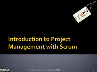 Introduction to Project Management with Scrum 1 Scrum@ AccentureTechnology Solutions | PCS 