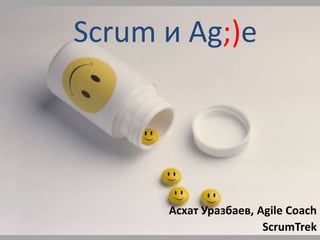 Scrum и Ag;)e  АсхатУразбаев, Agile Coach ScrumTrek 