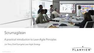 © 2019 Planview, Inc. | 1
Scrumagilean
A practical introduction to Lean-Agile Principles
Jon Terry, Chief Evangelist Lean-Agile Strategy
 