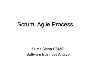 Scrum, Agile Process 
Sumit Sinha CSM® 
Software Business Analyst 
 