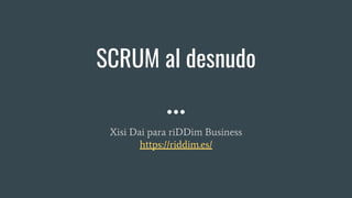 SCRUM al desnudo
Xisi Dai para riDDim Business
https://riddim.es/
 