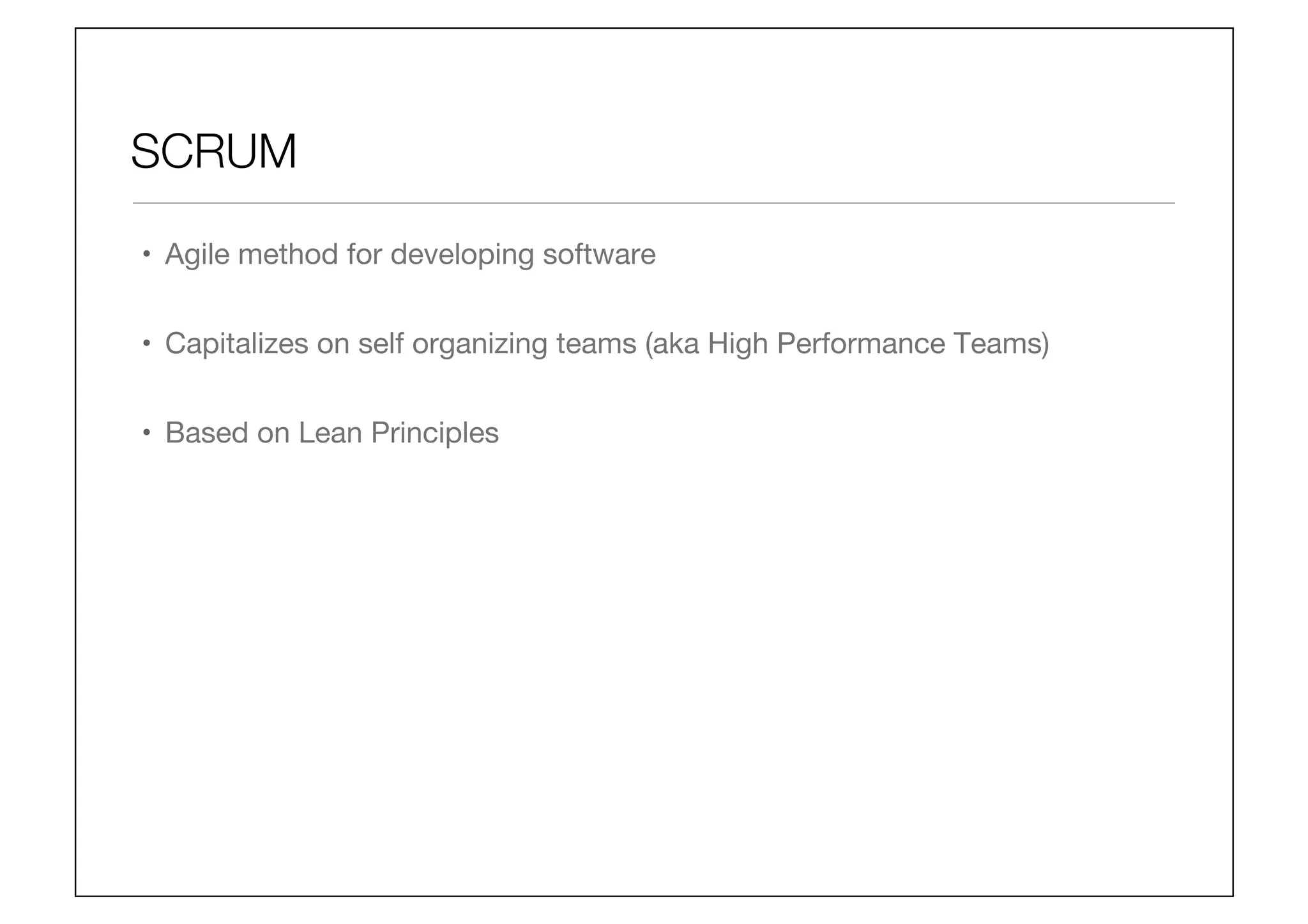 SCRUM
•  Agile method for developing software
•  Capitalizes on self organizing teams (aka High Performance Teams)
•  Based on Lean Principles
 