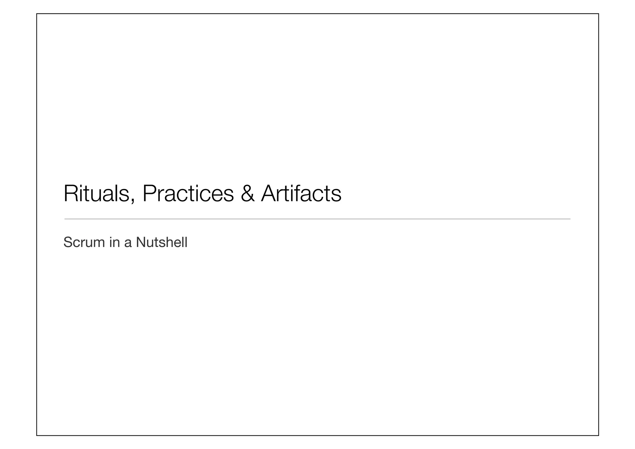 Rituals, Practices  Artifacts
Scrum in a Nutshell
 